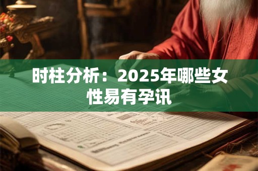 时柱分析：2025年哪些女性易有孕讯