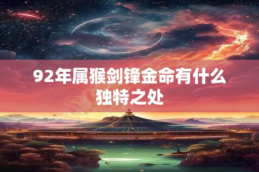 92年属猴剑锋金命有什么独特之处