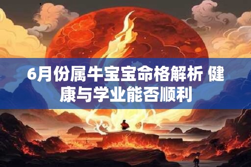 6月份属牛宝宝命格解析 健康与学业能否顺利