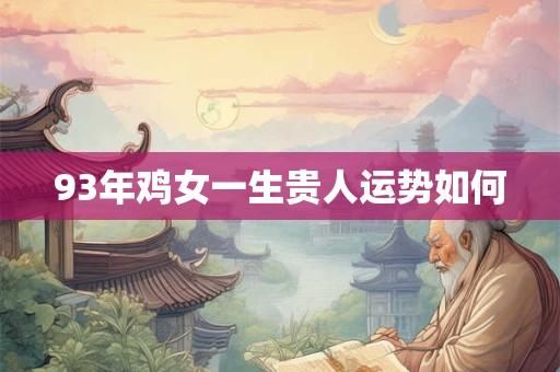 93年鸡女一生贵人运势如何