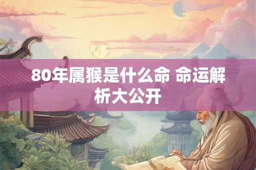 80年属猴是什么命 命运解析大公开