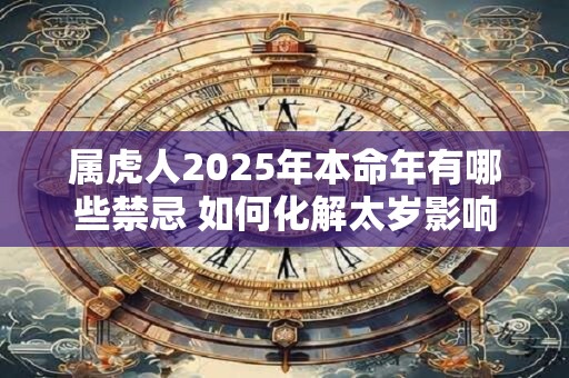 属虎人2025年本命年有哪些禁忌 如何化解太岁影响