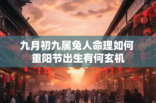 九月初九属兔人命理如何 重阳节出生有何玄机