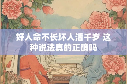 好人命不长坏人活千岁 这种说法真的正确吗