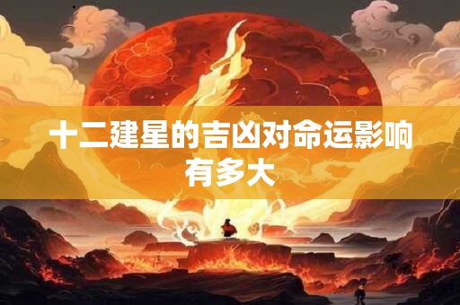 十二建星的吉凶对命运影响有多大