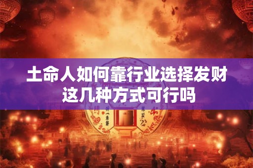 土命人如何靠行业选择发财 这几种方式可行吗