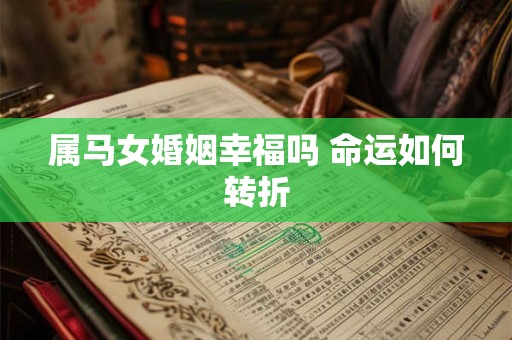 属马女婚姻幸福吗 命运如何转折