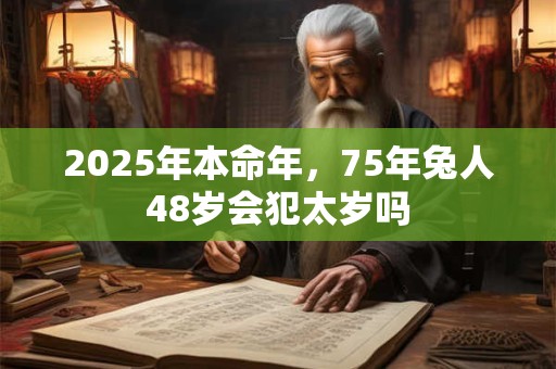 2025年本命年，75年兔人48岁会犯太岁吗