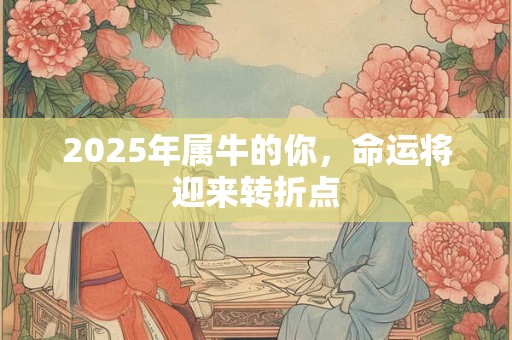 2025年属牛的你，命运将迎来转折点