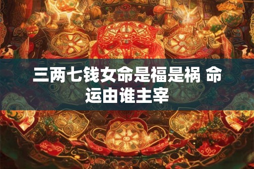 三两七钱女命是福是祸 命运由谁主宰