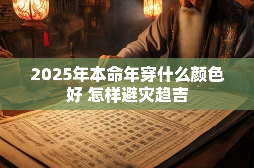 2025年本命年穿什么颜色好 怎样避灾趋吉