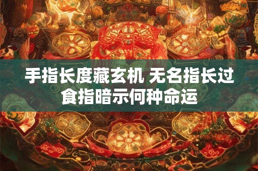 手指长度藏玄机 无名指长过食指暗示何种命运
