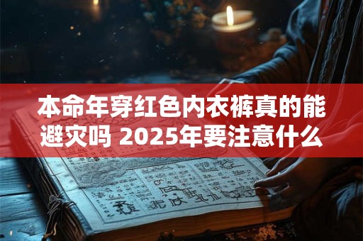 本命年穿红色内衣裤真的能避灾吗 2026年要注意什么 本命年穿红色内衣裤真的能避灾吗 2026年要注意什么