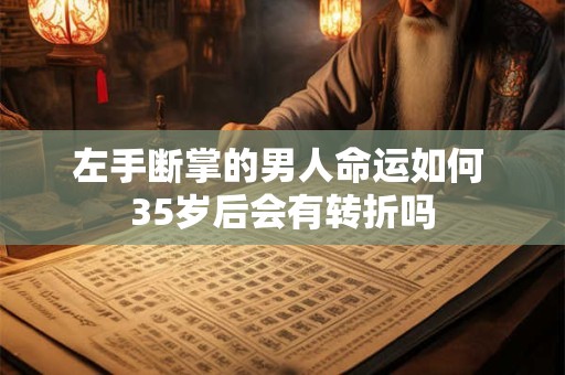 左手断掌的男人命运如何 35岁后会有转折吗