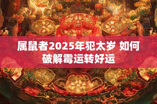 属鼠者2025年犯太岁 如何破解霉运转好运