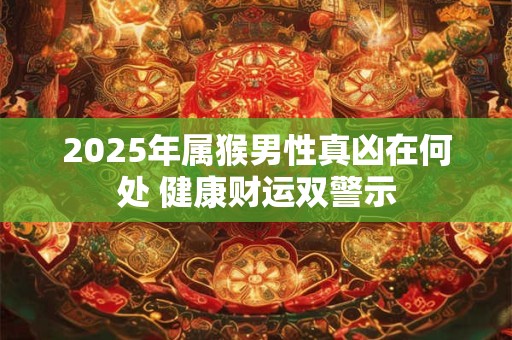 2025年属猴男性真凶在何处 健康财运双警示
