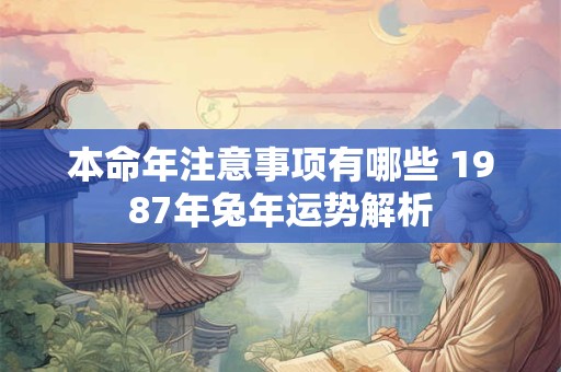 本命年注意事项有哪些 1987年兔年运势解析