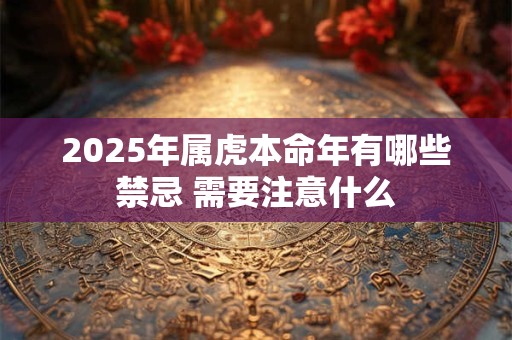 2025年属虎本命年有哪些禁忌 需要注意什么