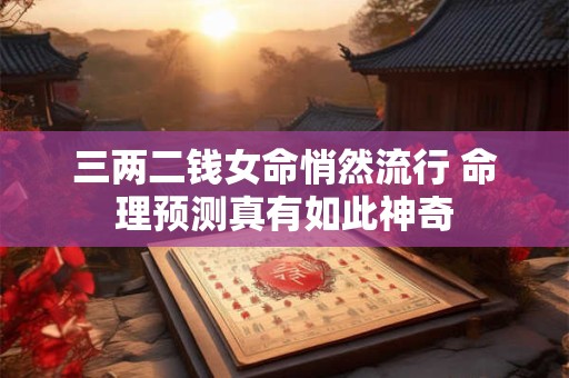 三两二钱女命悄然流行 命理预测真有如此神奇