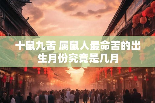 十鼠九苦 属鼠人最命苦的出生月份究竟是几月