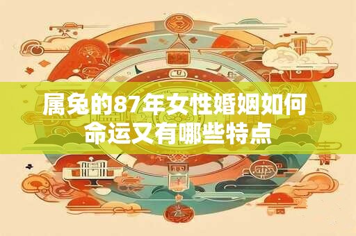 属兔的87年女性婚姻如何 命运又有哪些特点