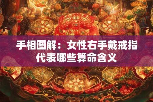 手相图解：女性右手戴戒指代表哪些算命含义