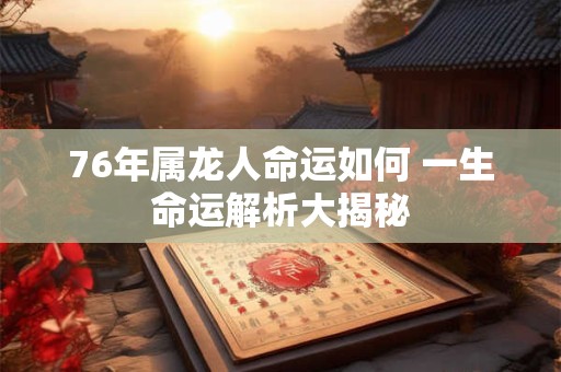 76年属龙人命运如何 一生命运解析大揭秘