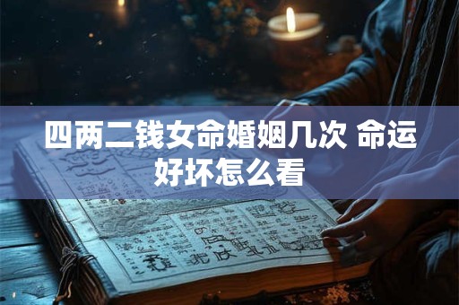 四两二钱女命婚姻几次 命运好坏怎么看