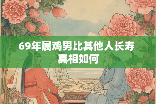 69年属鸡男比其他人长寿 真相如何