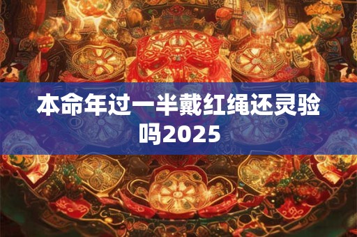 本命年过一半戴红绳还灵验吗2025