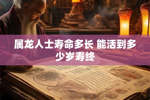 属龙人士寿命多长 能活到多少岁寿终