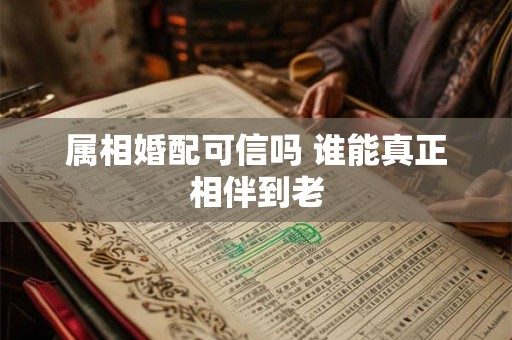 属相婚配可信吗 谁能真正相伴到老
