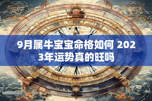 9月属牛宝宝命格如何 2023年运势真的旺吗