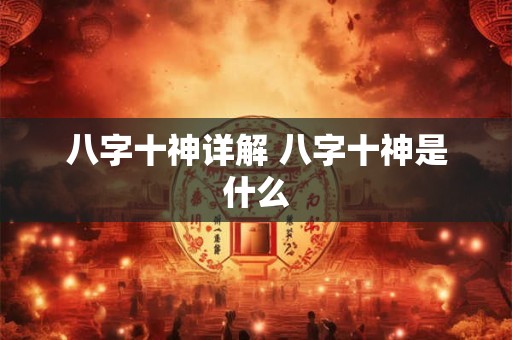 八字十神详解 八字十神是什么
