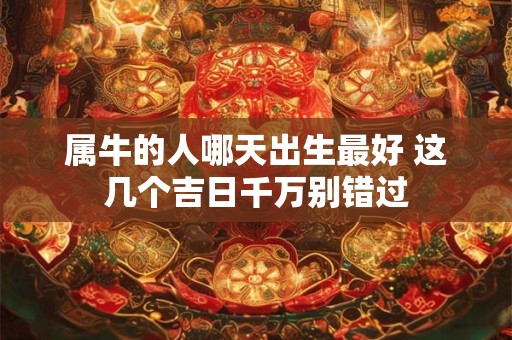 属牛的人哪天出生最好 这几个吉日千万别错过