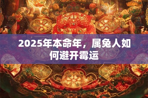 2025年本命年，属兔人如何避开霉运