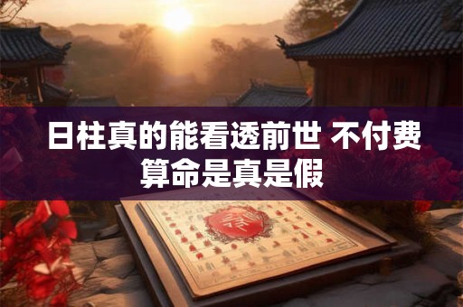 日柱真的能看透前世 不付费算命是真是假