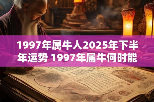1997年属牛人2026年下半年运势 1997年属牛何时能发财