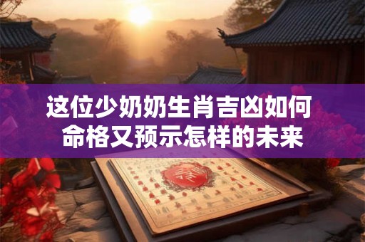 这位少奶奶生肖吉凶如何 命格又预示怎样的未来