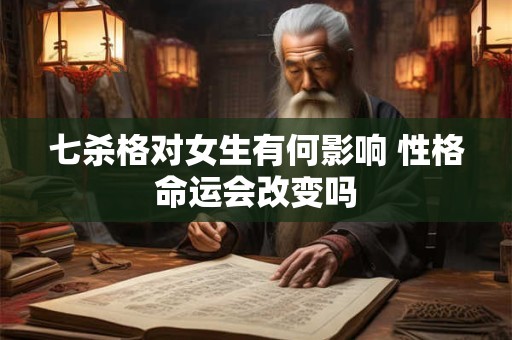 七杀格对女生有何影响 性格命运会改变吗