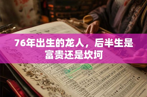 76年出生的龙人，后半生是富贵还是坎坷