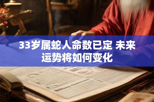33岁属蛇人命数已定 未来运势将如何变化