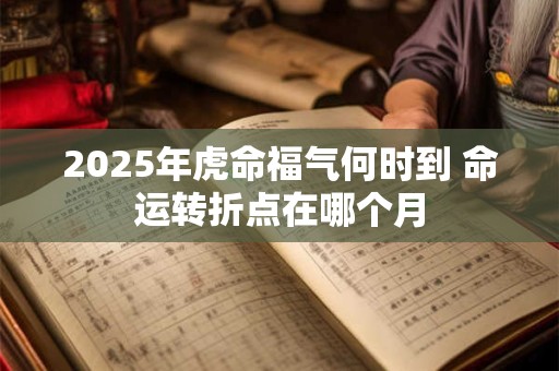 2025年虎命福气何时到 命运转折点在哪个月