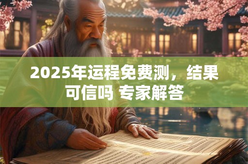 2025年运程免费测，结果可信吗 专家解答