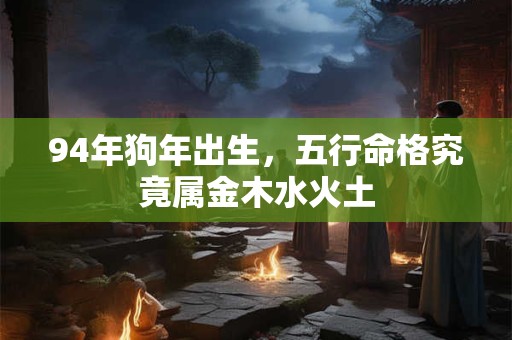 94年狗年出生，五行命格究竟属金木水火土