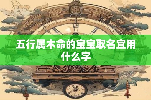 五行属木命的宝宝取名宜用什么字