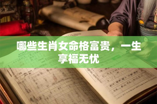 哪些生肖女命格富贵，一生享福无忧