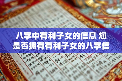 八字中有利子女的信息 您是否拥有有利子女的八字信息