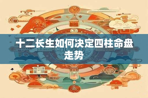 十二长生如何决定四柱命盘走势