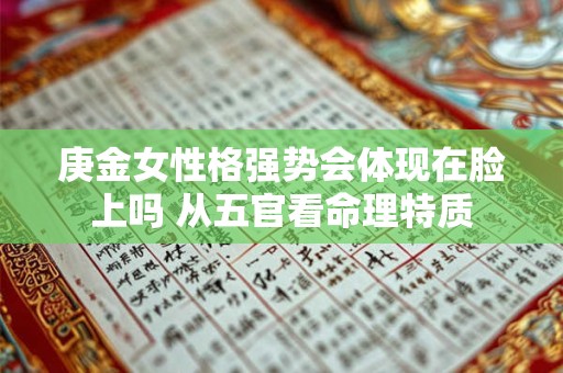 庚金女性格强势会体现在脸上吗 从五官看命理特质